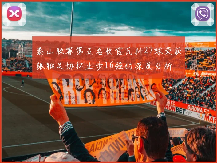 泰山联赛第五名收官瓦科27球荣获银靴足协杯止步16强的深度分析