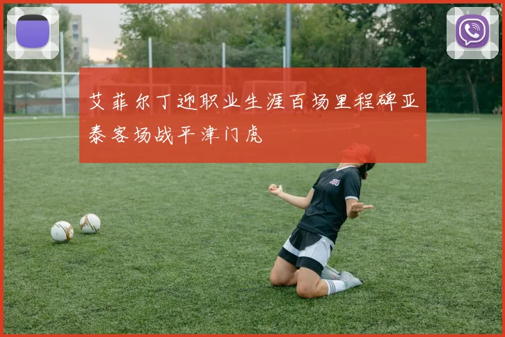 艾菲尔丁迎职业生涯百场里程碑亚泰客场战平津门虎