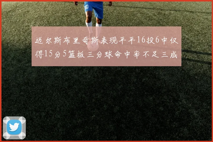 迈尔斯布里奇斯表现平平16投6中仅得15分5篮板三分球命中率不足三成
