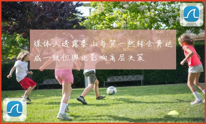 媒体人透露泰山与贺一然转会费达成一致但舆论影响高层决策