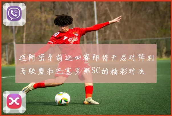 迈阿密季前巡回赛即将开启对阵利马联盟和巴塞罗那SC的精彩对决
