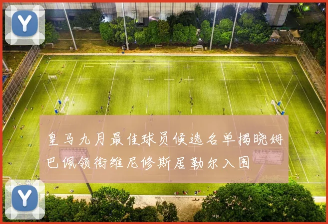 皇马九月最佳球员候选名单揭晓姆巴佩领衔维尼修斯居勒尔入围