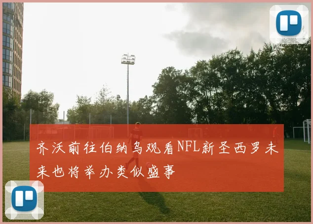 齐沃前往伯纳乌观看NFL新圣西罗未来也将举办类似盛事