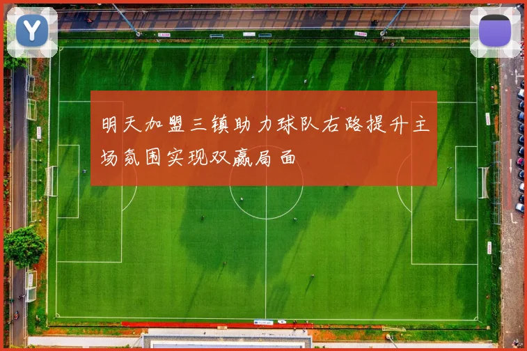 明天加盟三镇助力球队右路提升主场氛围实现双赢局面
