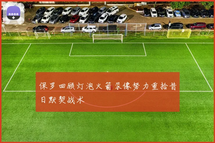 保罗回顾灯泡火箭录像努力重拾昔日默契战术