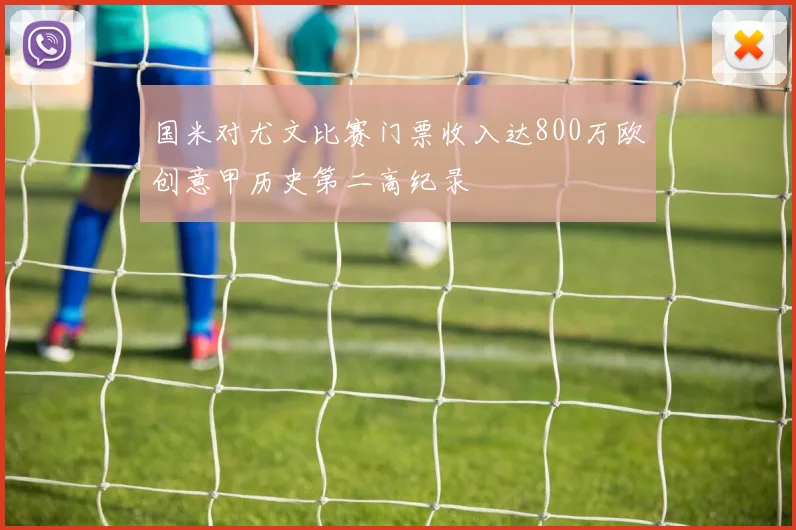 国米对尤文比赛门票收入达800万欧创意甲历史第二高纪录