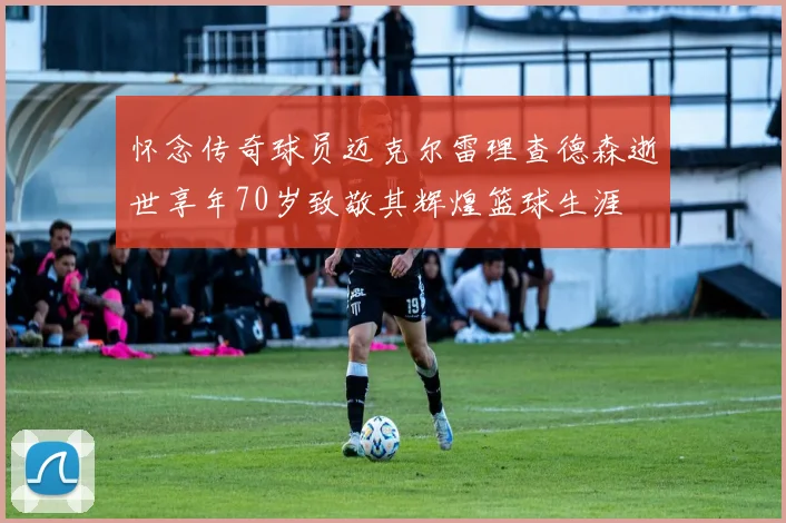 怀念传奇球员迈克尔雷理查德森逝世享年70岁致敬其辉煌篮球生涯