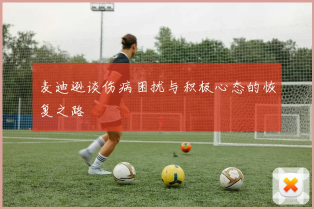 麦迪逊谈伤病困扰与积极心态的恢复之路