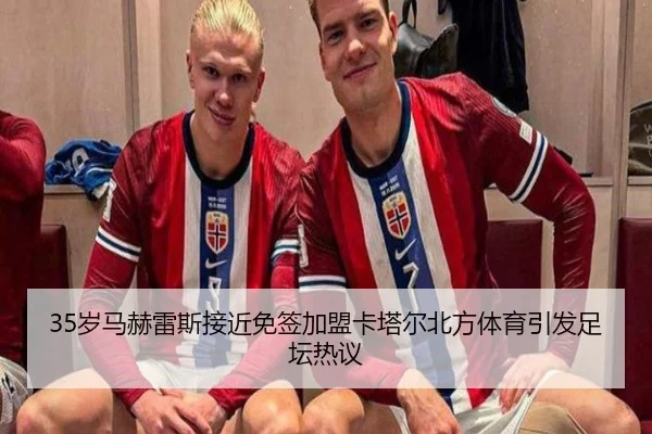 35岁马赫雷斯接近免签加盟卡塔尔北方体育引发足坛热议